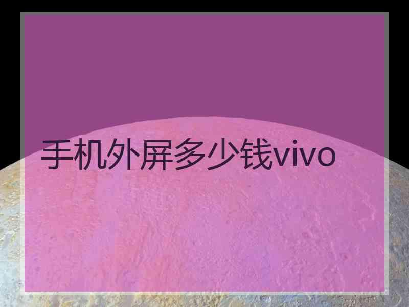 手机外屏多少钱vivo