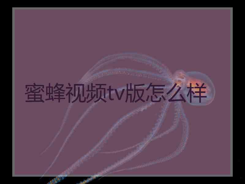 蜜蜂视频tv版怎么样