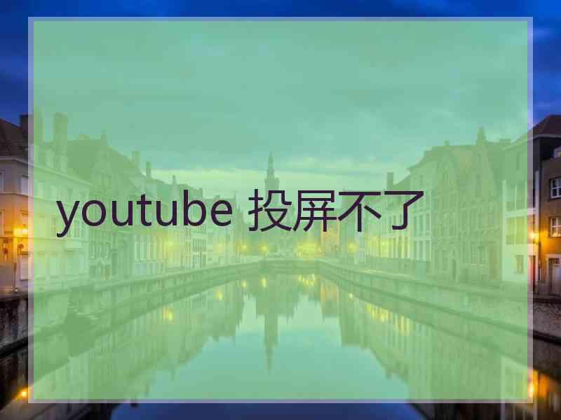 youtube 投屏不了