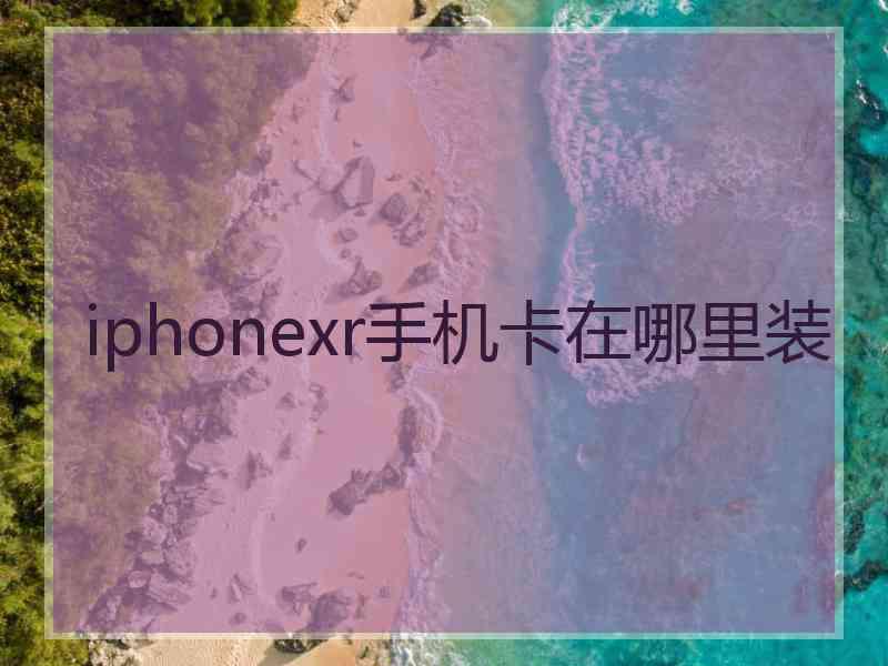 iphonexr手机卡在哪里装