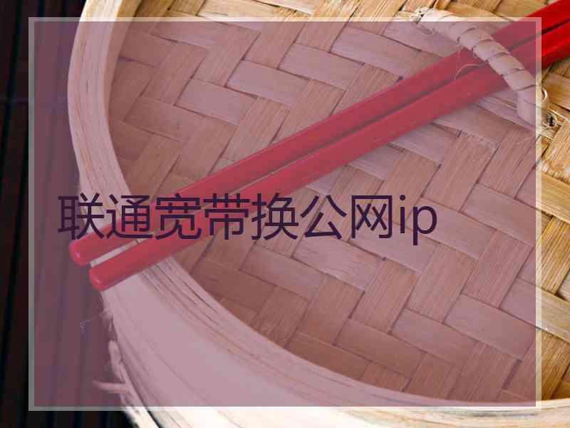 联通宽带换公网ip