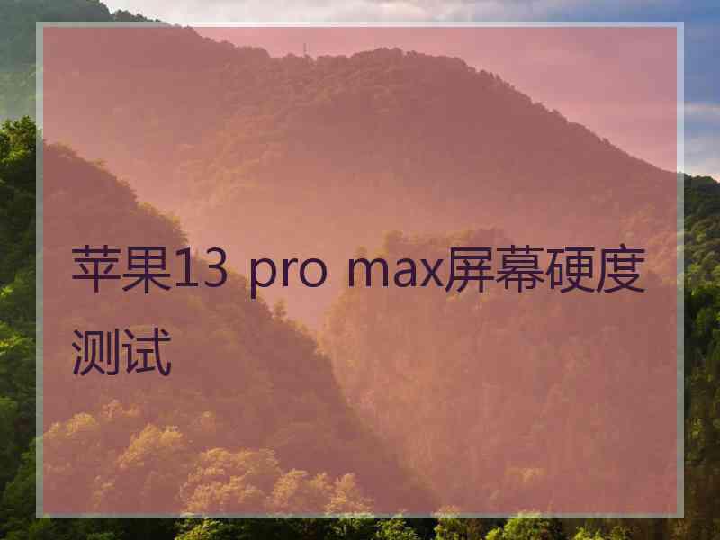 苹果13 pro max屏幕硬度测试