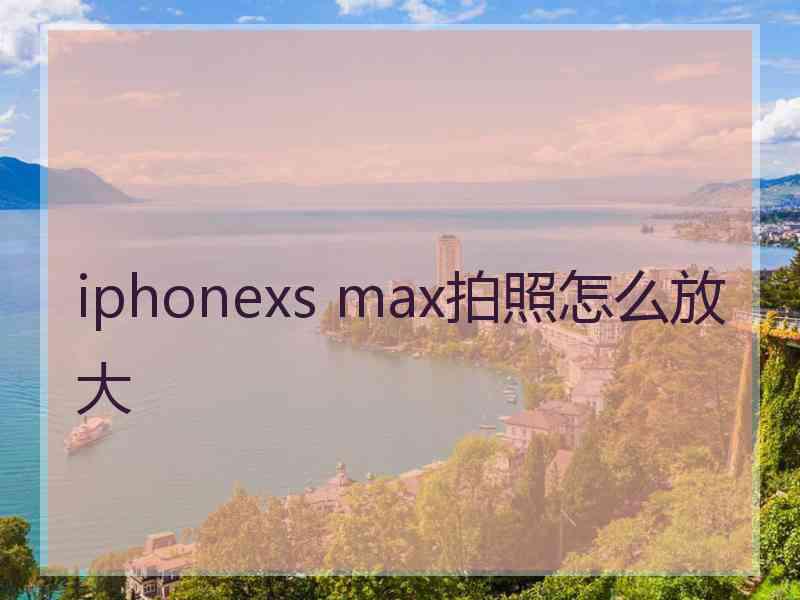 iphonexs max拍照怎么放大