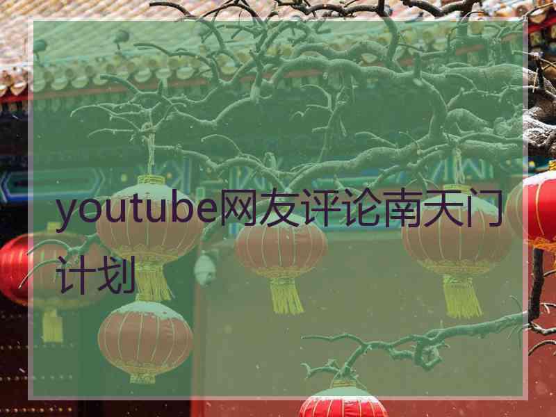 youtube网友评论南天门计划