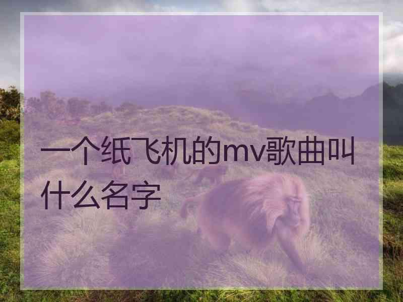 一个纸飞机的mv歌曲叫什么名字