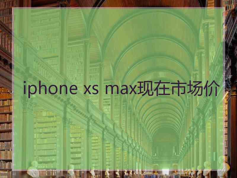 iphone xs max现在市场价