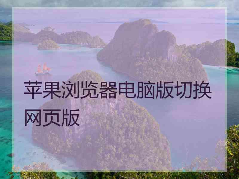 苹果浏览器电脑版切换网页版