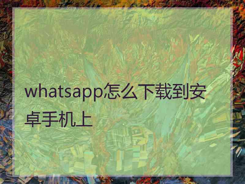 whatsapp怎么下载到安卓手机上