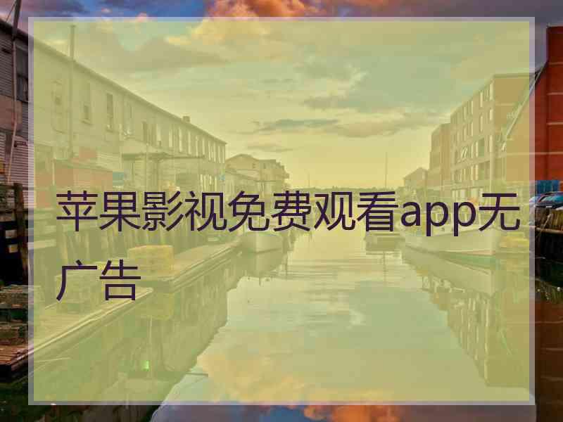 苹果影视免费观看app无广告