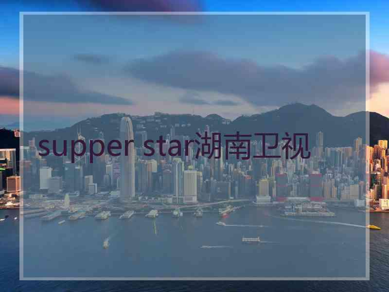 supper star湖南卫视