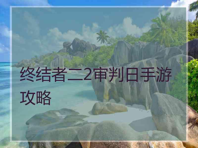 终结者二2审判日手游攻略