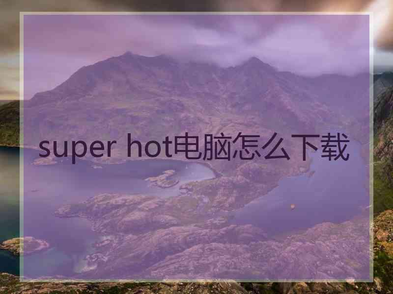 super hot电脑怎么下载