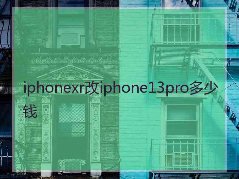 iphonexr改iphone13pro多少钱