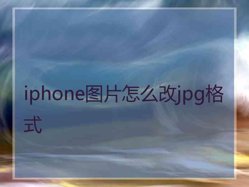 iphone图片怎么改jpg格式