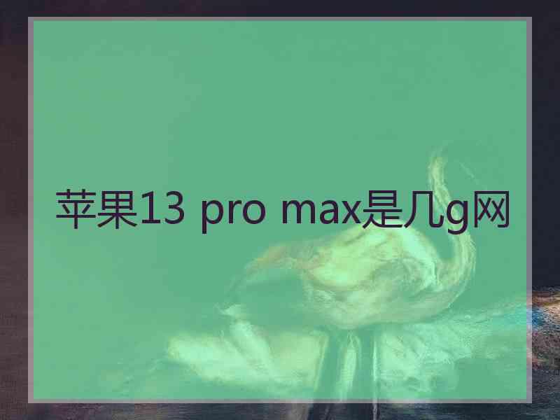 苹果13 pro max是几g网