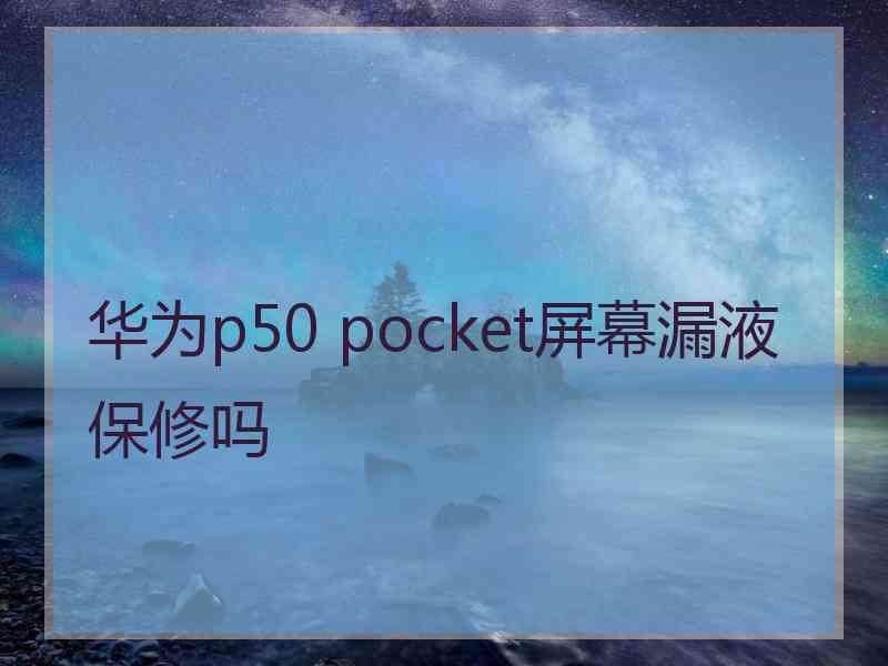 华为p50 pocket屏幕漏液保修吗