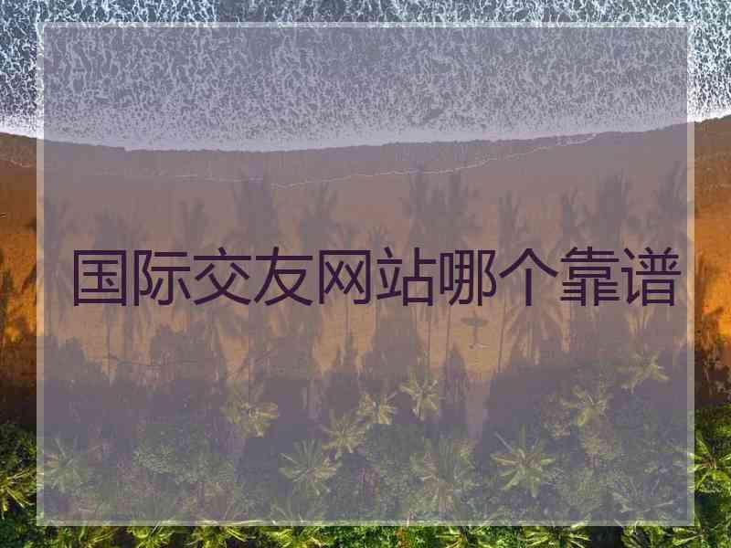 国际交友网站哪个靠谱