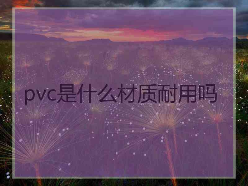 pvc是什么材质耐用吗