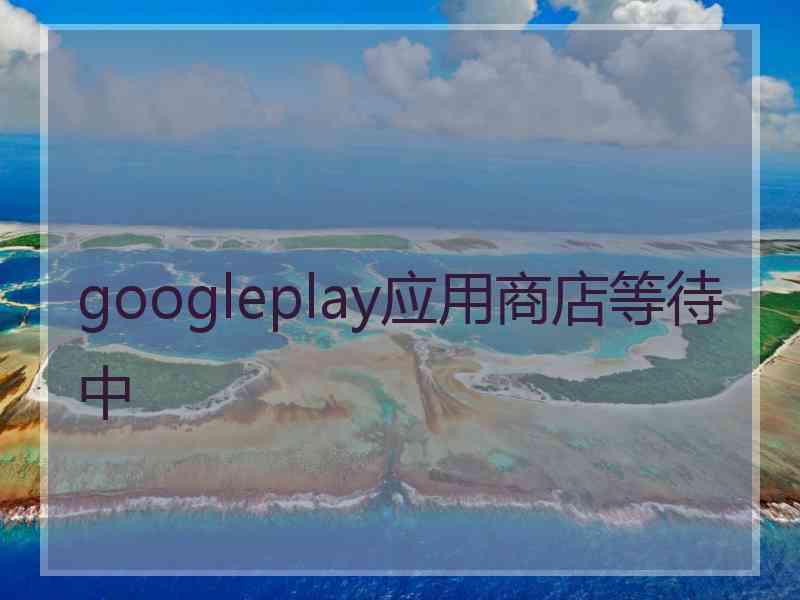 googleplay应用商店等待中