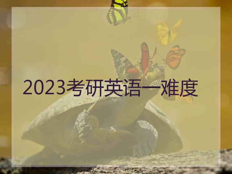 2023考研英语一难度