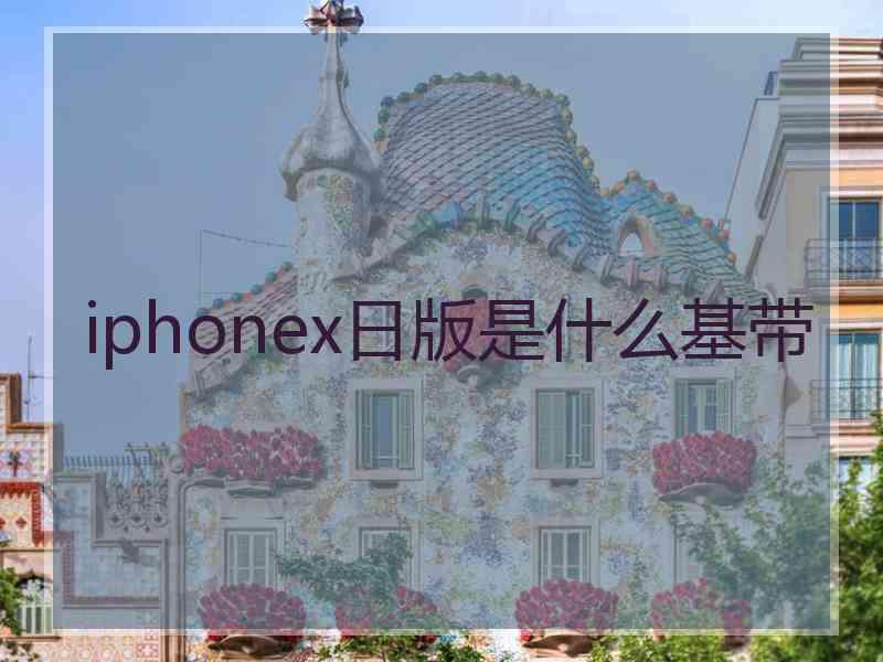 iphonex日版是什么基带