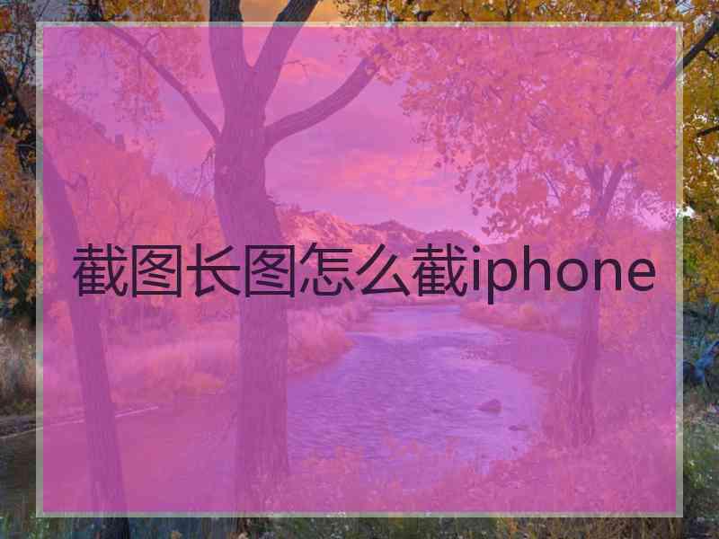 截图长图怎么截iphone