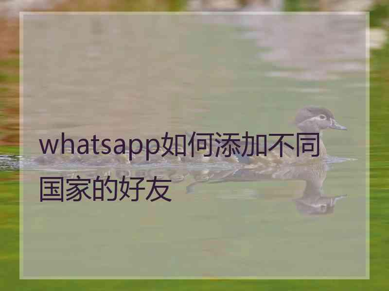 whatsapp如何添加不同国家的好友