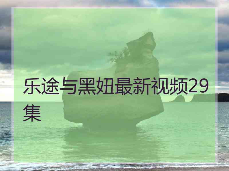 乐途与黑妞最新视频29集