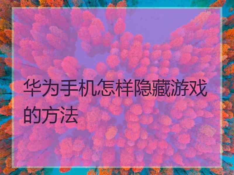 华为手机怎样隐藏游戏的方法