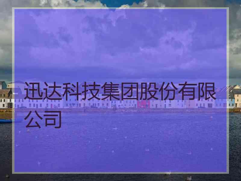 迅达科技集团股份有限公司