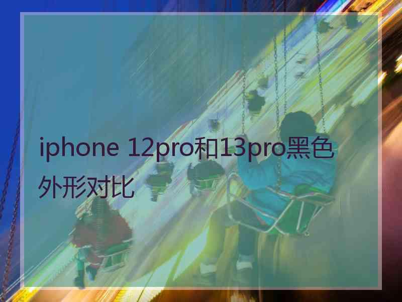 iphone 12pro和13pro黑色外形对比