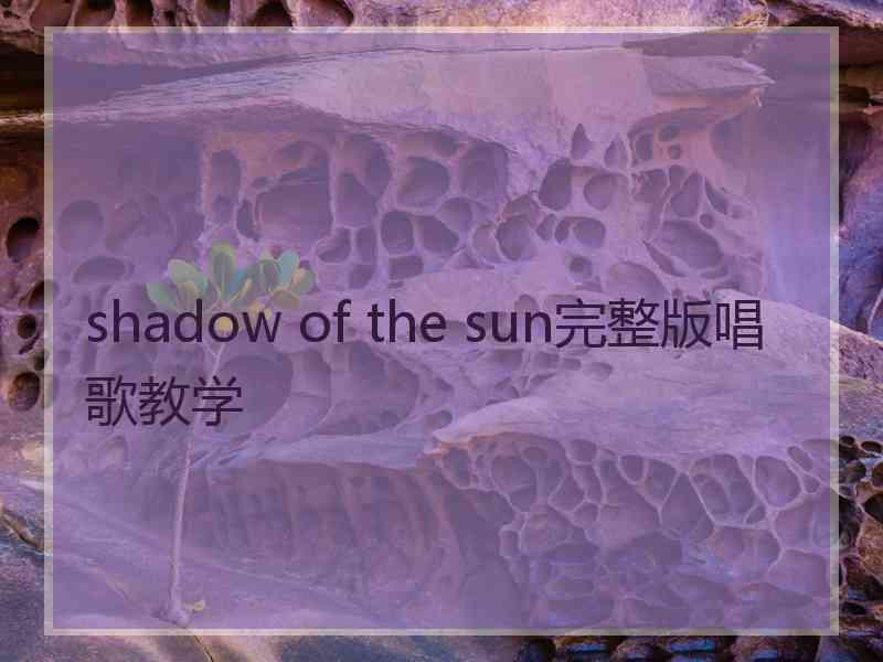 shadow of the sun完整版唱歌教学