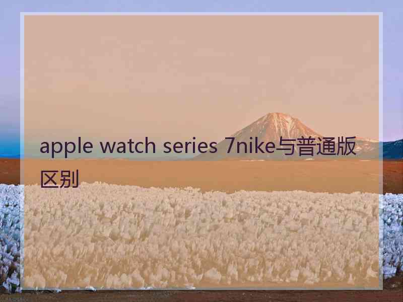 apple watch series 7nike与普通版区别