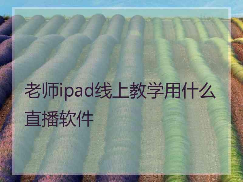 老师ipad线上教学用什么直播软件