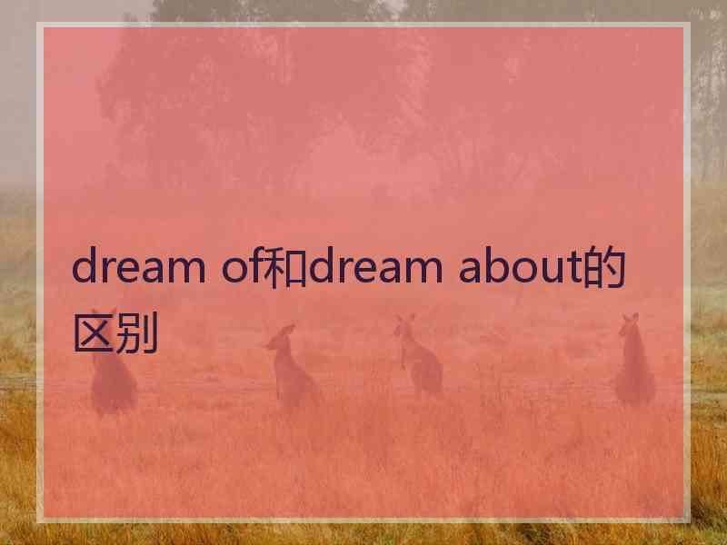 dream of和dream about的区别