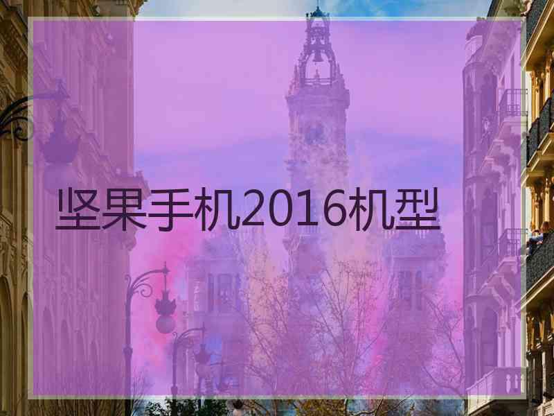 坚果手机2016机型