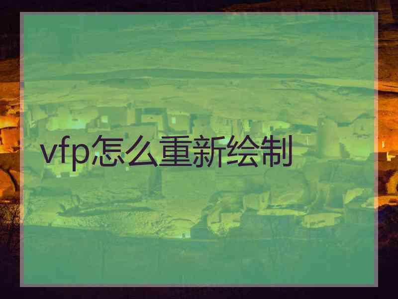 vfp怎么重新绘制