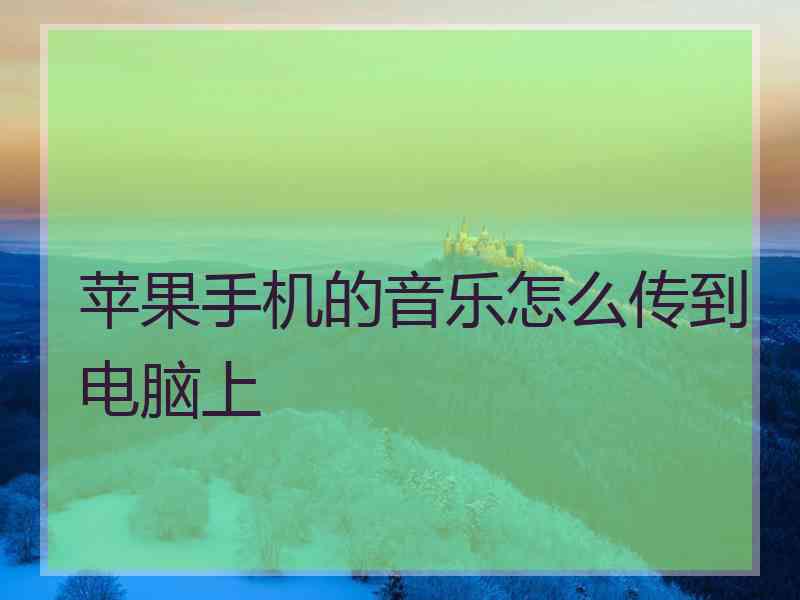 苹果手机的音乐怎么传到电脑上