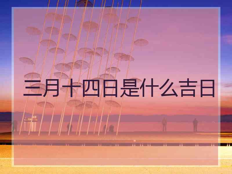 三月十四日是什么吉日