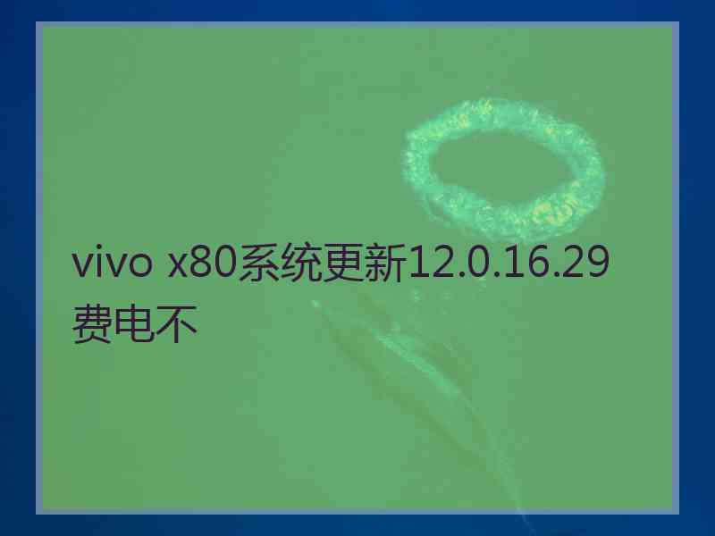 vivo x80系统更新12.0.16.29费电不