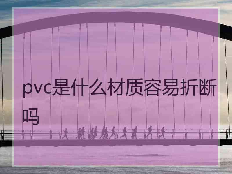 pvc是什么材质容易折断吗