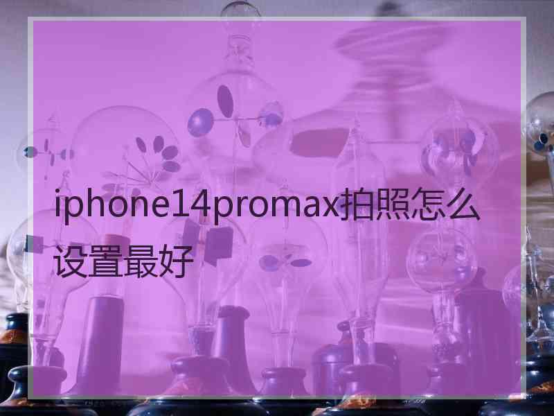 iphone14promax拍照怎么设置最好