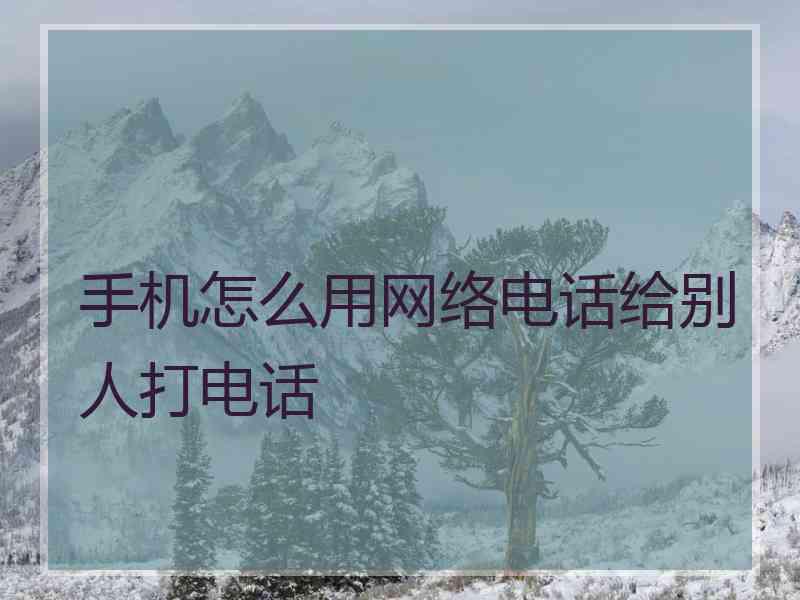 手机怎么用网络电话给别人打电话