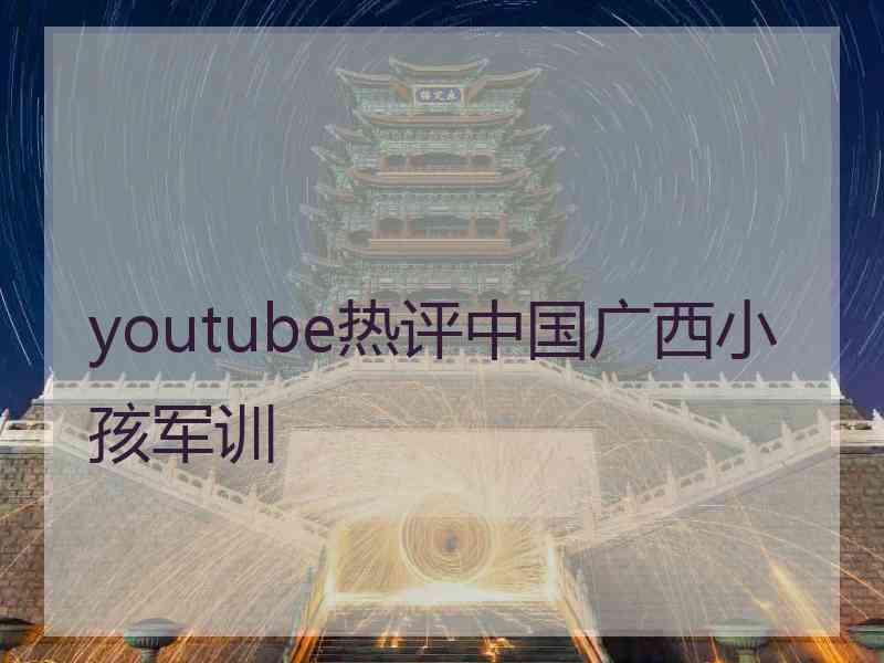 youtube热评中国广西小孩军训