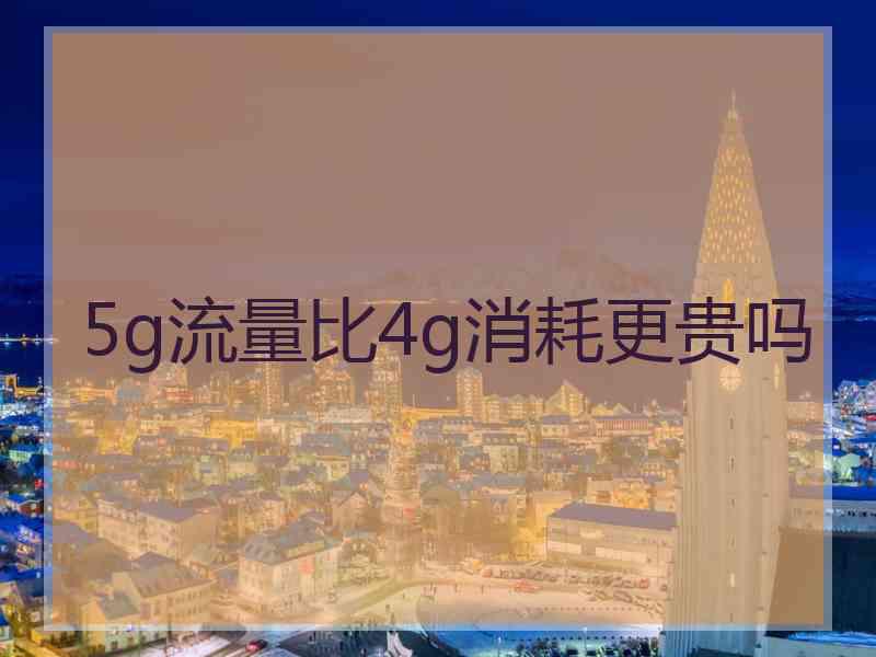 5g流量比4g消耗更贵吗