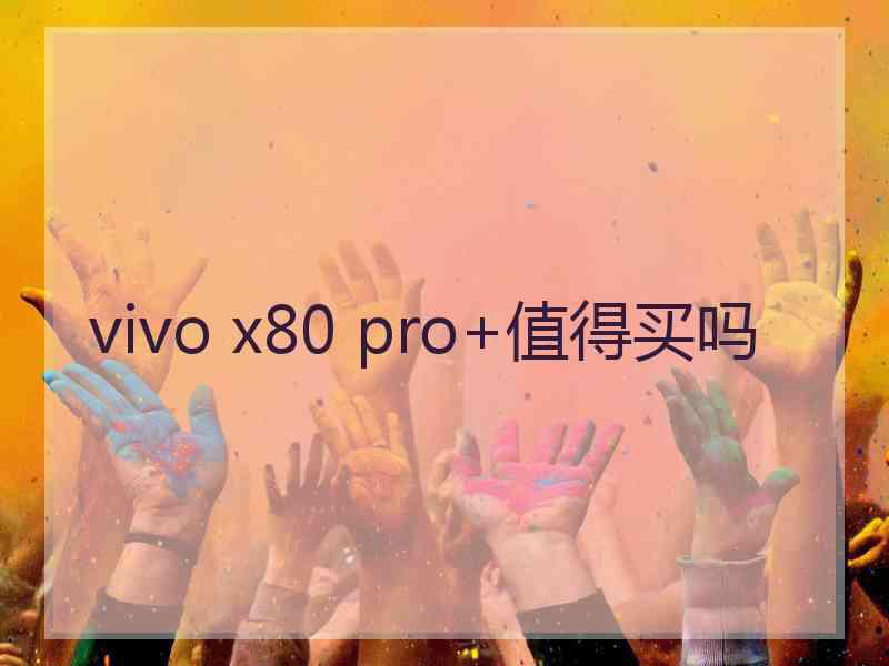 vivo x80 pro+值得买吗