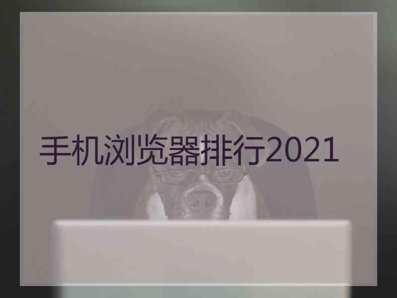 手机浏览器排行2021