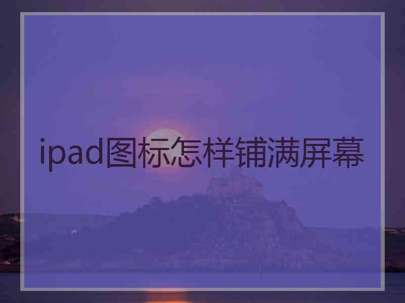 ipad图标怎样铺满屏幕