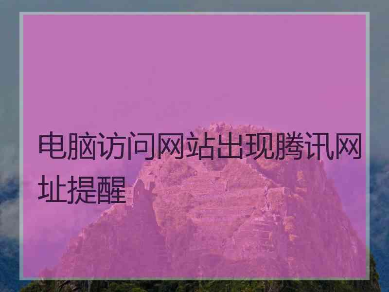 电脑访问网站出现腾讯网址提醒