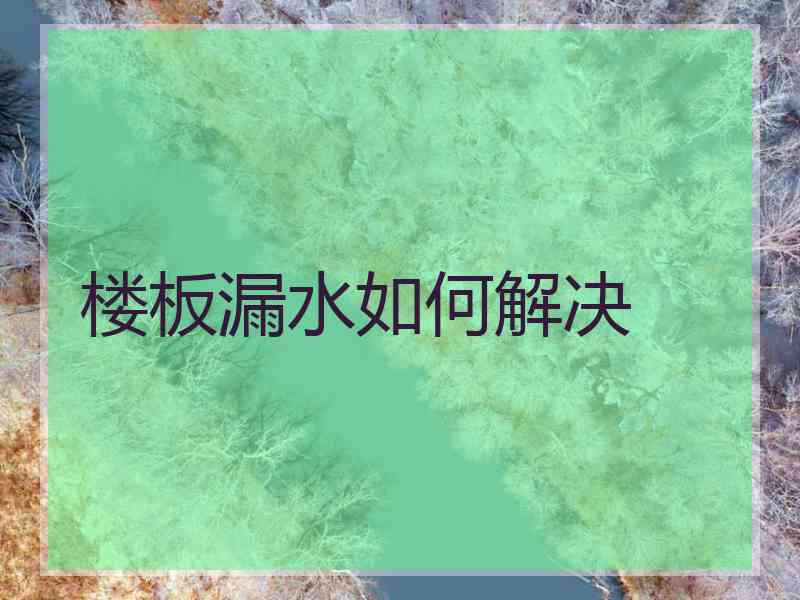 楼板漏水如何解决